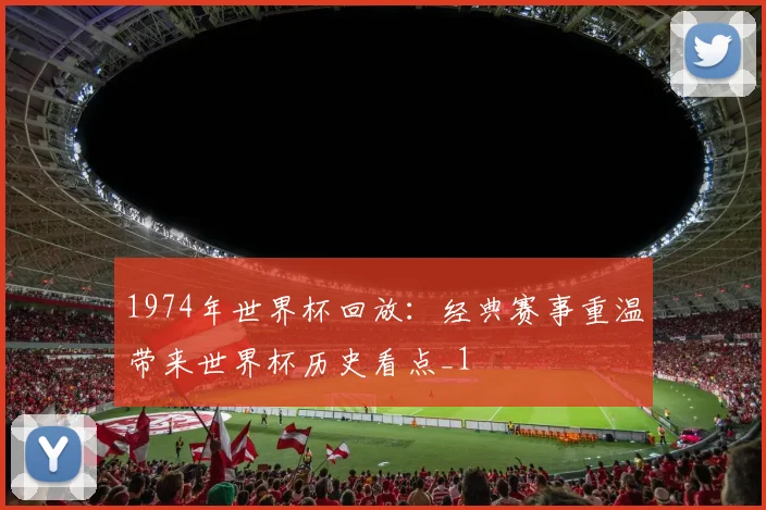 1974年世界杯回放：经典赛事重温带来世界杯历史看点_1
