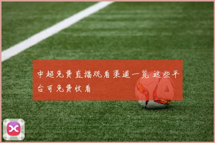 中超免费直播观看渠道一览 这些平台可免费收看