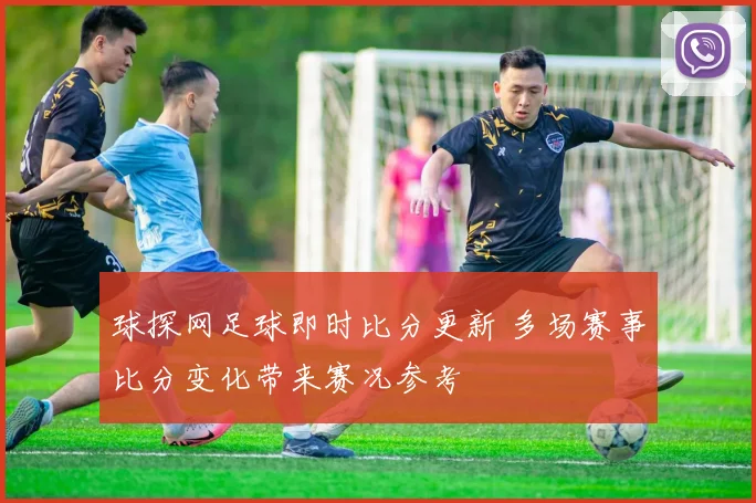 球探网足球即时比分更新 多场赛事比分变化带来赛况参考