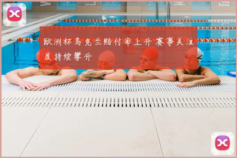 欧洲杯乌克兰赔付率上升 赛事关注度持续攀升