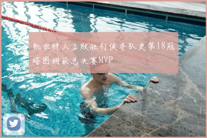 凯尔特人击败独行侠夺队史第18冠塔图姆获总决赛MVP
