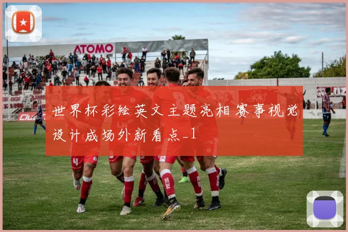 世界杯彩绘英文主题亮相 赛事视觉设计成场外新看点_1