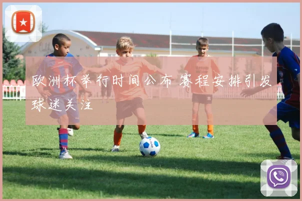 欧洲杯举行时间公布 赛程安排引发球迷关注