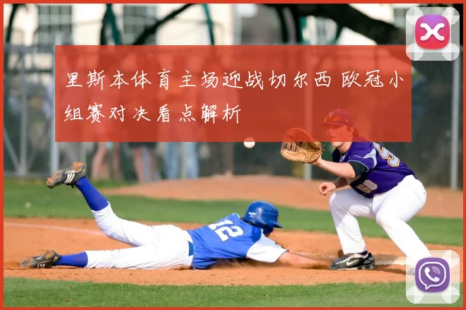 里斯本体育主场迎战切尔西 欧冠小组赛对决看点解析