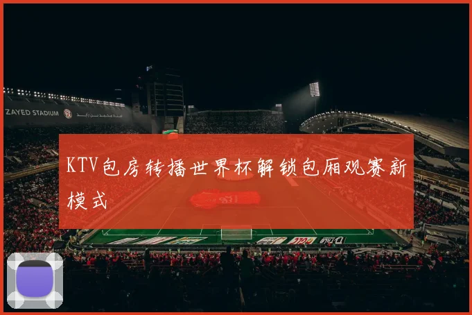 KTV包房转播世界杯解锁包厢观赛新模式