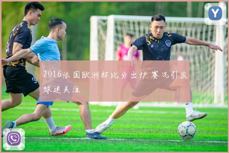 2016法国欧洲杯比分出炉 赛况引发球迷关注