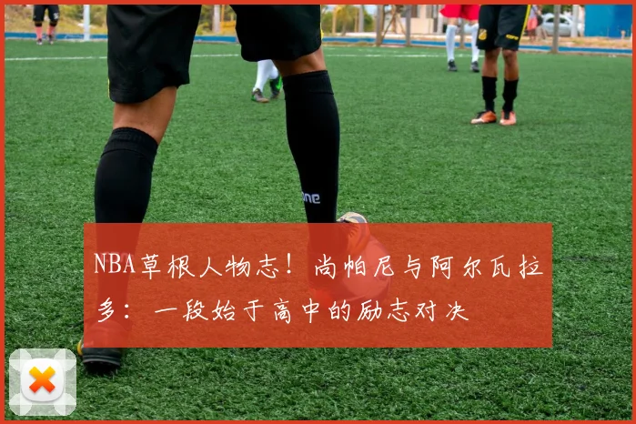 NBA草根人物志!尚帕尼与阿尔瓦拉多:一段始于高中的励志对决