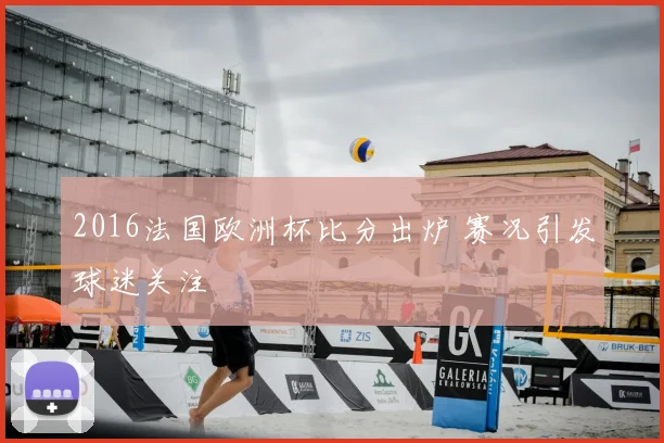 2016法国欧洲杯比分出炉 赛况引发球迷关注