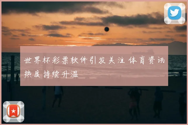 世界杯彩票软件引发关注 体育资讯热度持续升温