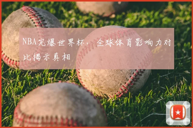 NBA完爆世界杯，全球体育影响力对比揭示真相