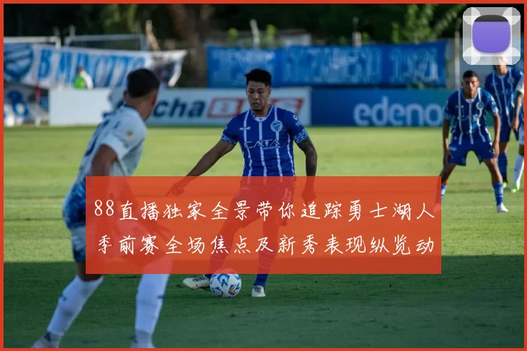 88直播独家全景带你追踪勇士湖人季前赛全场焦点及新秀表现纵览动向