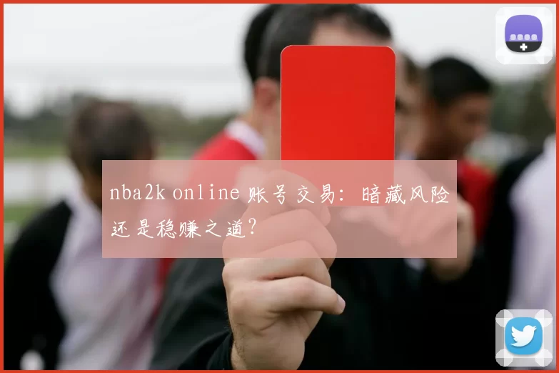 nba2k online 账号交易：暗藏风险还是稳赚之道？