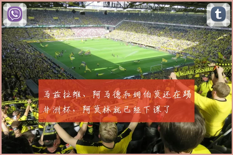 马兹拉维、阿马德和姆伯莫还在踢非洲杯,阿莫林就已经下课了