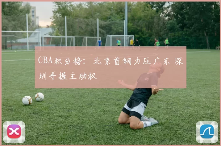 CBA积分榜：北京首钢力压广东 深圳手握主动权