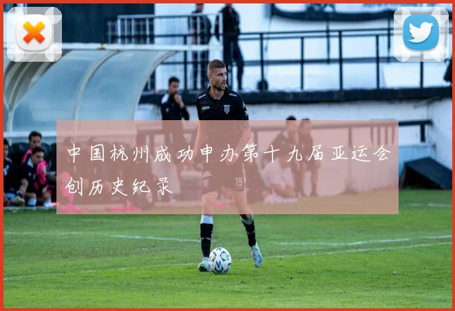 中国杭州成功申办第十九届亚运会创历史纪录