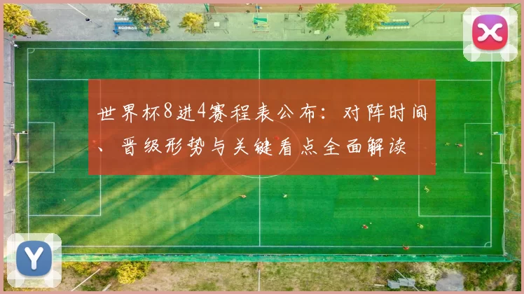 世界杯8进4赛程表公布：对阵时间、晋级形势与关键看点全面解读
