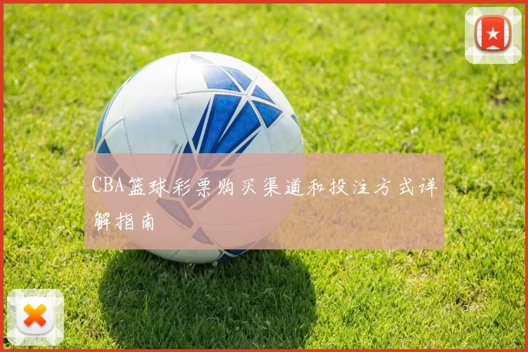 CBA篮球彩票购买渠道和投注方式详解指南