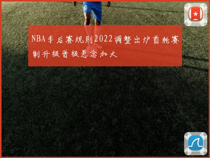 NBA季后赛规则2022调整出炉首轮赛制升级晋级悬念加大