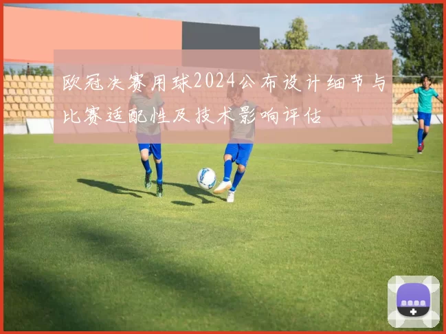 欧冠决赛用球2024公布设计细节与比赛适配性及技术影响评估