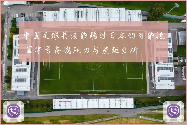 中国足球再谈能踢过日本的可能性 国字号备战压力与差距分析