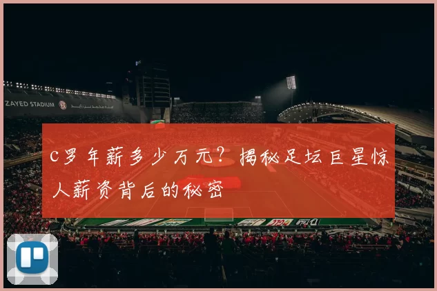 c罗年薪多少万元？揭秘足坛巨星惊人薪资背后的秘密
