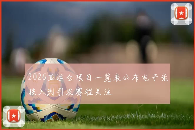 2026亚运会项目一览表公布电子竞技入列引发赛程关注