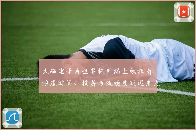 天猫盒子看世界杯直播上线指南：频道时间、投屏与流畅度延迟看点