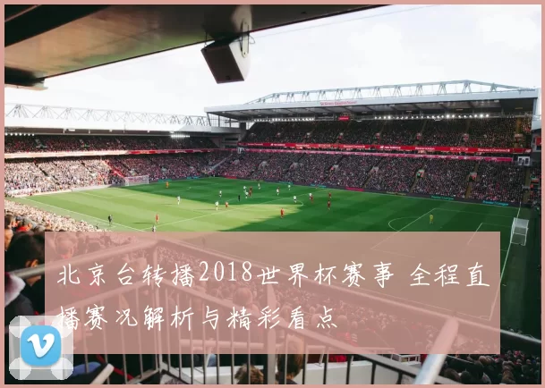 北京台转播2018世界杯赛事 全程直播赛况解析与精彩看点