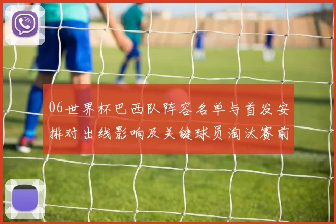 06世界杯巴西队阵容名单与首发安排对出线影响及关键球员淘汰赛前景
