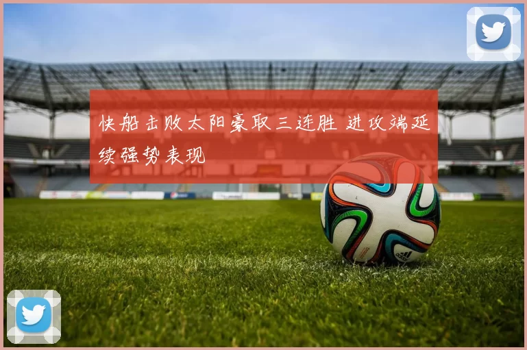 快船击败太阳豪取三连胜 进攻端延续强势表现