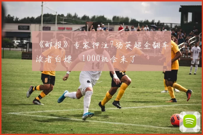 《邮报》专家押注7场英超全翻车，读者白嫖£1000机会来了