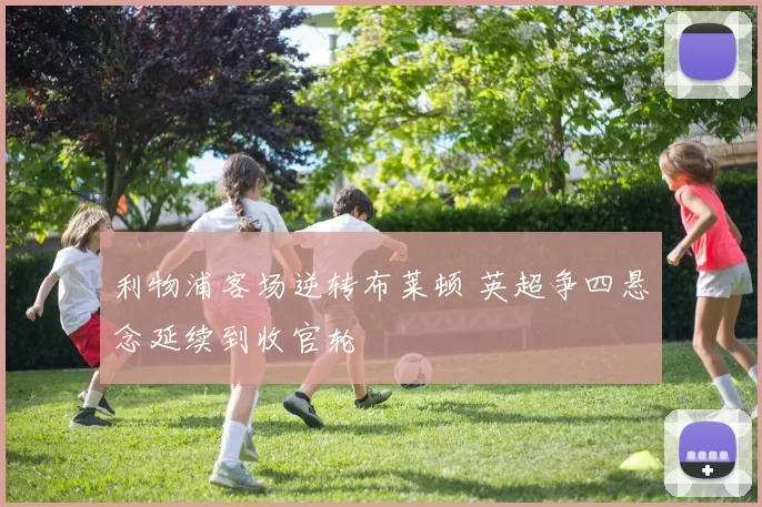 利物浦客场逆转布莱顿 英超争四悬念延续到收官轮