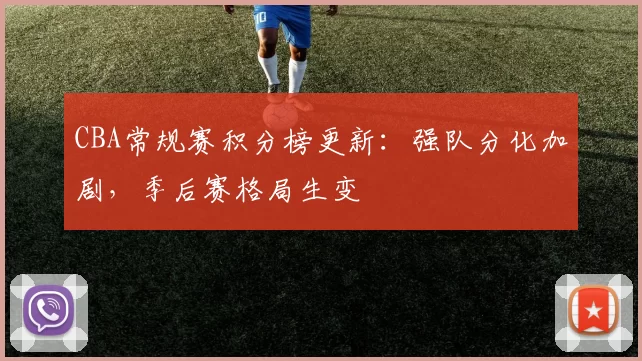 CBA常规赛积分榜更新：强队分化加剧，季后赛格局生变